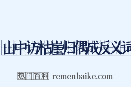 山中访枯崖归偶成反义词是什么意思的图片